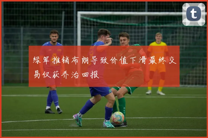 绿军推销布朗导致价值下滑最终交易仅获乔治回报