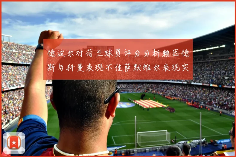 德波尔对荷兰球员评分分析赖因德斯与科曼表现不佳萨默维尔表现突出