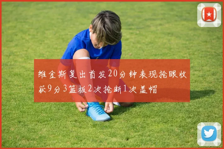 维金斯复出首发20分钟表现抢眼收获9分3篮板2次抢断1次盖帽
