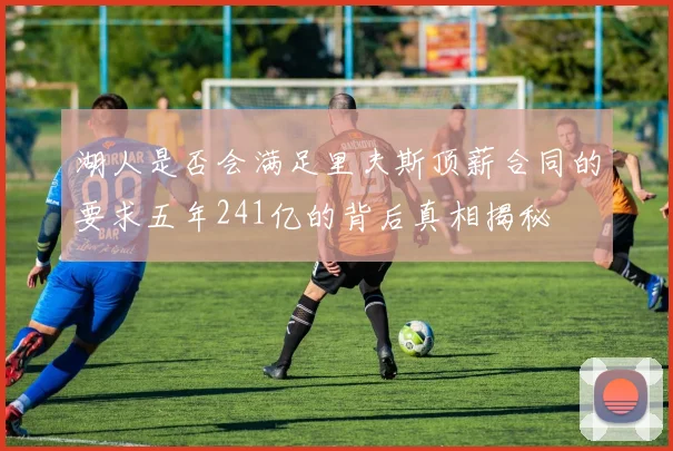 湖人是否会满足里夫斯顶薪合同的要求五年241亿的背后真相揭秘