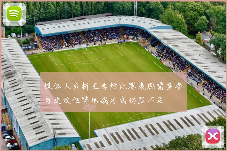 媒体人分析王浩然比赛表现需多参与进攻但阵地战方式仍显不足