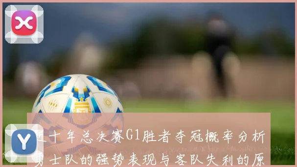 近十年总决赛G1胜者夺冠概率分析勇士队的强势表现与客队失利的原因探讨