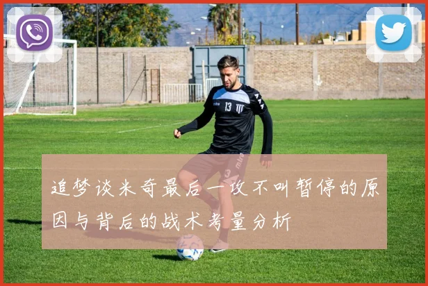 追梦谈米奇最后一攻不叫暂停的原因与背后的战术考量分析