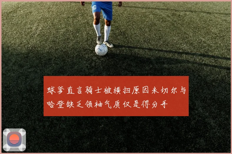 球爹直言骑士被横扫原因米切尔与哈登缺乏领袖气质仅是得分手