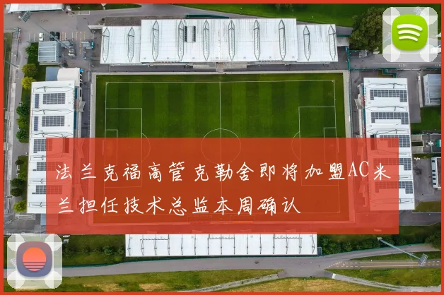 法兰克福高管克勒舍即将加盟AC米兰担任技术总监本周确认