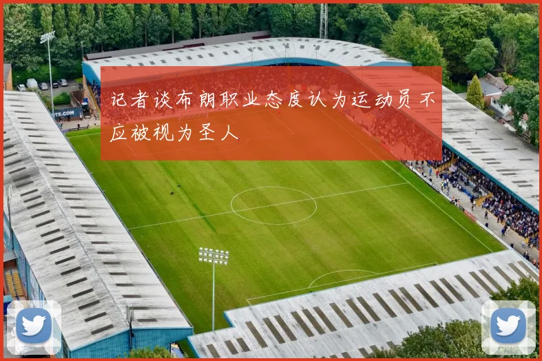 记者谈布朗职业态度认为运动员不应被视为圣人
