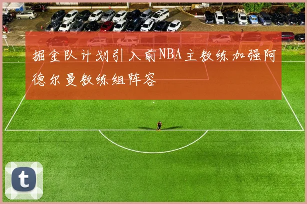 掘金队计划引入前NBA主教练加强阿德尔曼教练组阵容
