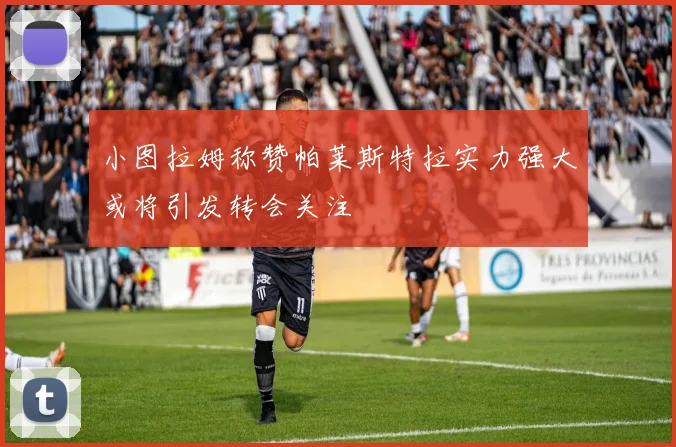 小图拉姆称赞帕莱斯特拉实力强大或将引发转会关注