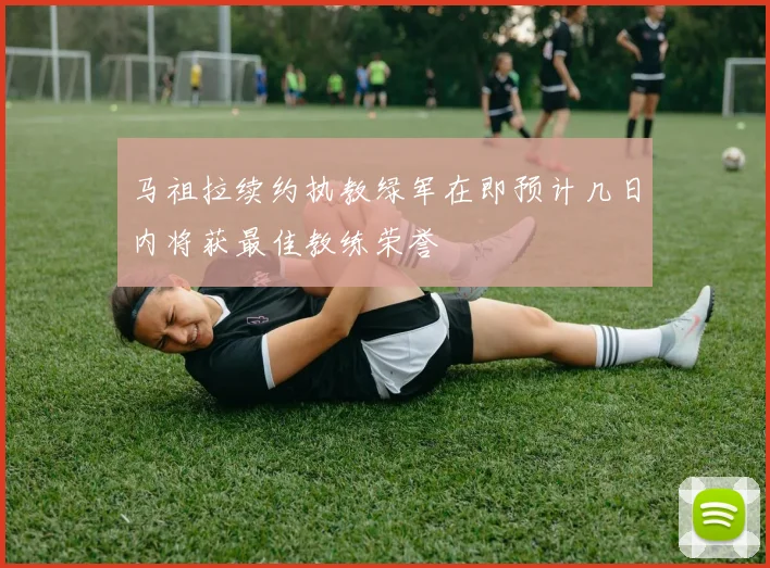 马祖拉续约执教绿军在即预计几日内将获最佳教练荣誉